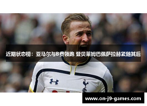 近期状态榜：亚马尔与B费领跑 登贝莱姆巴佩萨拉赫紧随其后