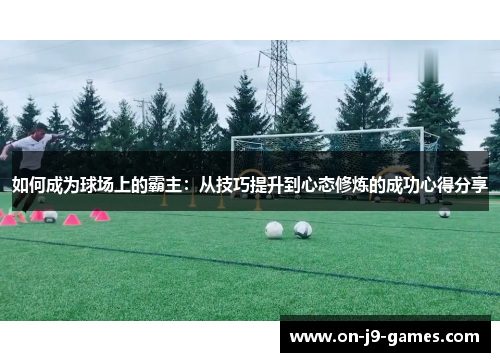 如何成为球场上的霸主：从技巧提升到心态修炼的成功心得分享