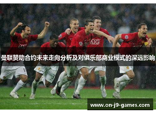 曼联赞助合约未来走向分析及对俱乐部商业模式的深远影响