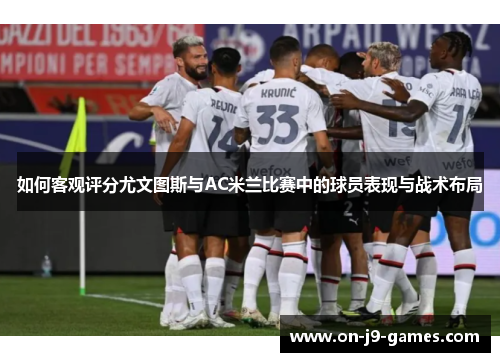 如何客观评分尤文图斯与AC米兰比赛中的球员表现与战术布局
