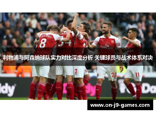 利物浦与阿森纳球队实力对比深度分析 关键球员与战术体系对决