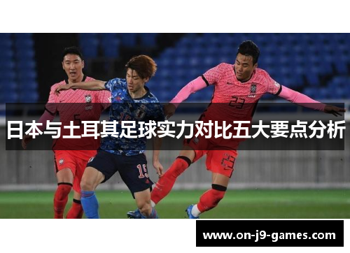 日本与土耳其足球实力对比五大要点分析