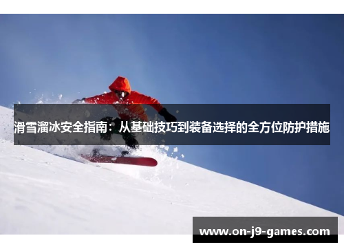 滑雪溜冰安全指南：从基础技巧到装备选择的全方位防护措施