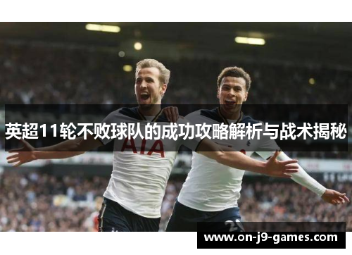 英超11轮不败球队的成功攻略解析与战术揭秘