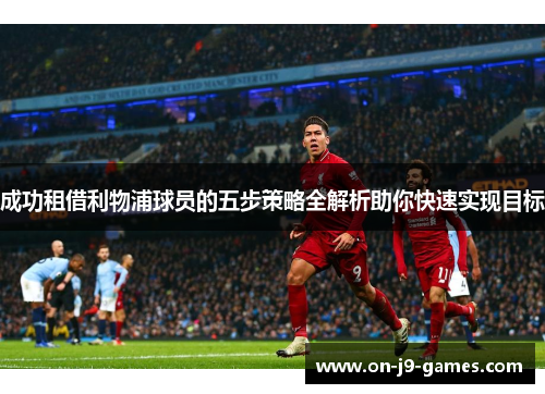 成功租借利物浦球员的五步策略全解析助你快速实现目标