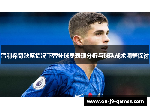 普利希奇缺席情况下替补球员表现分析与球队战术调整探讨