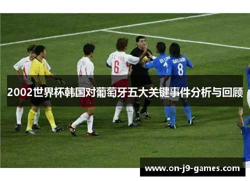 2002世界杯韩国对葡萄牙五大关键事件分析与回顾