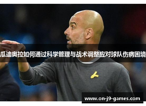 瓜迪奥拉如何通过科学管理与战术调整应对球队伤病困境