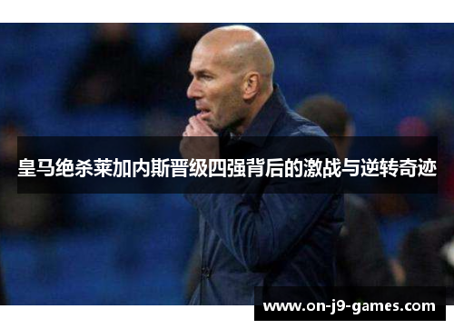 皇马绝杀莱加内斯晋级四强背后的激战与逆转奇迹