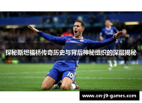 探秘斯坦福桥传奇历史与背后神秘组织的深层揭秘