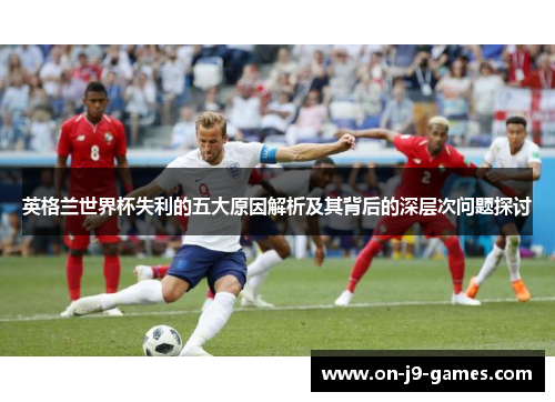 英格兰世界杯失利的五大原因解析及其背后的深层次问题探讨