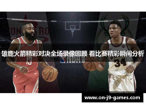 雄鹿火箭精彩对决全场录像回顾 看比赛精彩瞬间分析