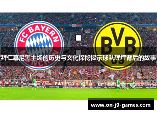 拜仁慕尼黑主场的历史与文化探秘揭示球队辉煌背后的故事 拜仁慕尼黑主场的历史与文化探秘揭示球队辉煌背后的故事