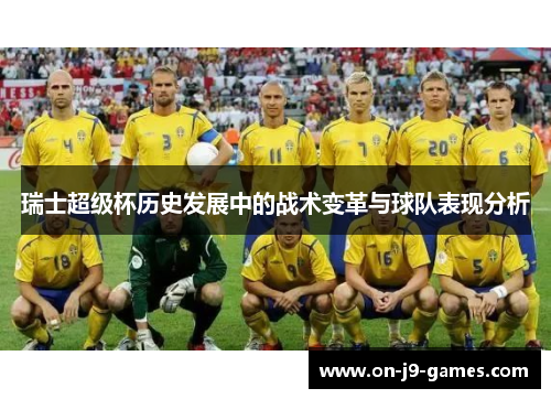 瑞士超级杯历史发展中的战术变革与球队表现分析 瑞士超级杯历史发展中的战术变革与球队表现分析