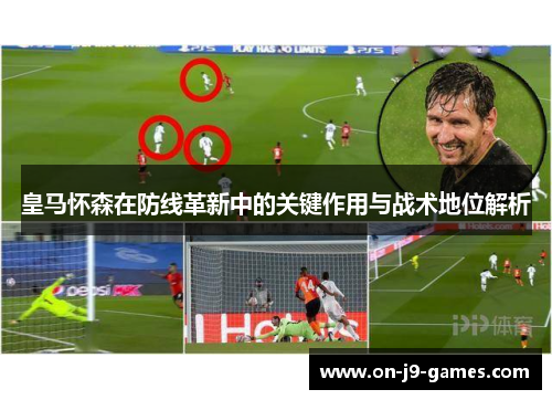 皇马怀森在防线革新中的关键作用与战术地位解析