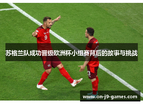 苏格兰队成功晋级欧洲杯小组赛背后的故事与挑战