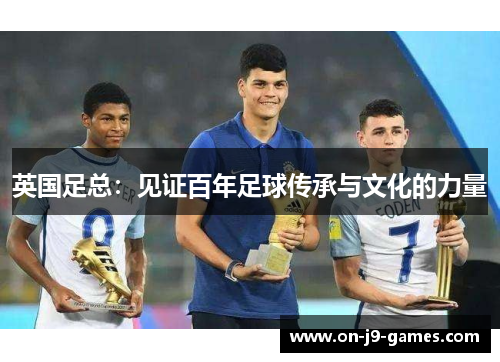 英国足总：见证百年足球传承与文化的力量