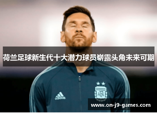 荷兰足球新生代十大潜力球员崭露头角未来可期