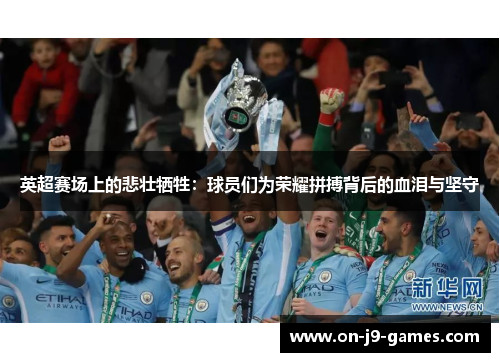 英超赛场上的悲壮牺牲:球员们为荣耀拼搏背后的血泪与坚守 英超赛场上的悲壮牺牲:球员们为荣耀拼搏背后的血泪与坚守