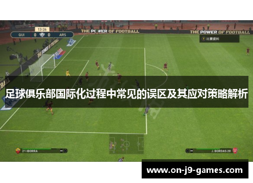 足球俱乐部国际化过程中常见的误区及其应对策略解析 足球俱乐部国际化过程中常见的误区及其应对策略解析
