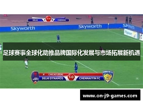 足球赛事全球化助推品牌国际化发展与市场拓展新机遇 足球赛事全球化助推品牌国际化发展与市场拓展新机遇