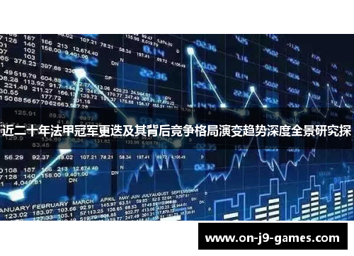 近二十年法甲冠军更迭及其背后竞争格局演变趋势深度全景研究探 近二十年法甲冠军更迭及其背后竞争格局演变趋势深度全景研究探