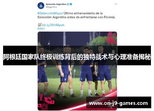 阿根廷国家队终极训练背后的独特战术与心理准备揭秘 阿根廷国家队终极训练背后的独特战术与心理准备揭秘