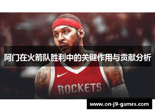 阿门在火箭队胜利中的关键作用与贡献分析 阿门在火箭队胜利中的关键作用与贡献分析