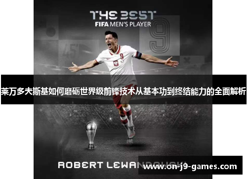 莱万多夫斯基如何磨砺世界级前锋技术从基本功到终结能力的全面解析