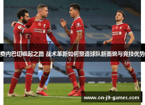 费内巴切崛起之路 战术革新如何塑造球队新面貌与竞技优势