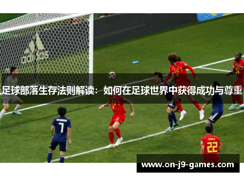 足球部落生存法则解读：如何在足球世界中获得成功与尊重
