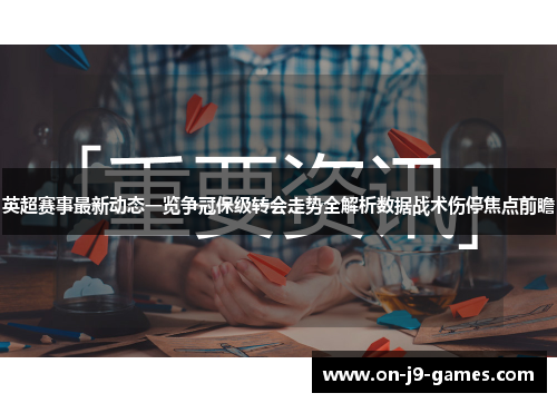 英超赛事最新动态一览争冠保级转会走势全解析数据战术伤停焦点前瞻