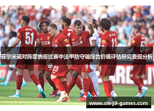 菲尔米诺对阵摩纳哥比赛中法甲防守端综合价值评估研究表现分析