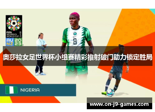 奥莎拉女足世界杯小组赛精彩推射破门助力锁定胜局