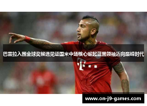 巴雷拉入围金球奖候选见证国米中场核心崛起蓝黑领袖迈向巅峰时代