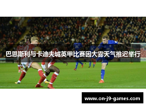 巴恩斯利与卡迪夫城英甲比赛因大雾天气推迟举行