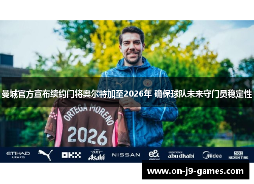 曼城官方宣布续约门将奥尔特加至2026年 确保球队未来守门员稳定性