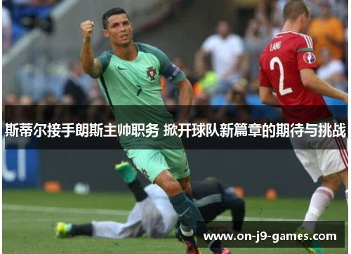 斯蒂尔接手朗斯主帅职务 掀开球队新篇章的期待与挑战