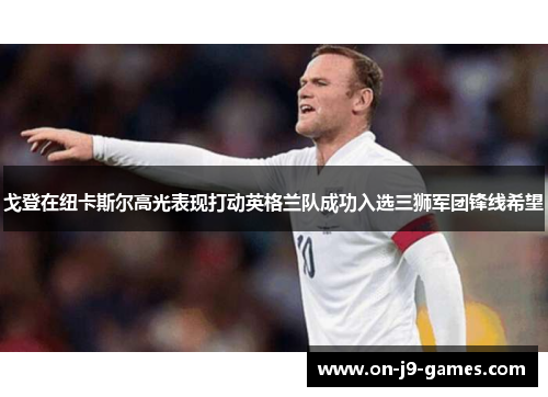 戈登在纽卡斯尔高光表现打动英格兰队成功入选三狮军团锋线希望