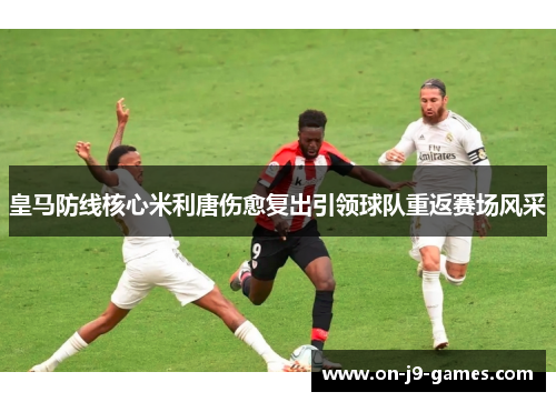 皇马防线核心米利唐伤愈复出引领球队重返赛场风采