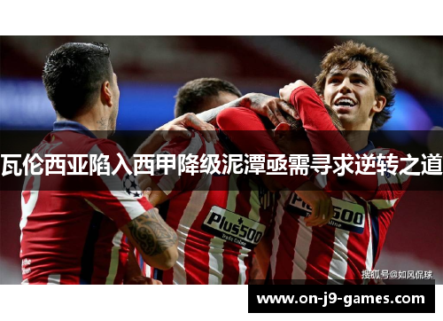 瓦伦西亚陷入西甲降级泥潭亟需寻求逆转之道