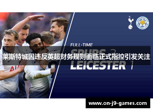 莱斯特城因违反英超财务规则面临正式指控引发关注