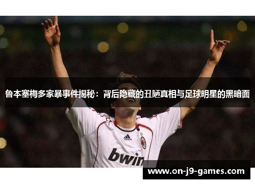 鲁本塞梅多家暴事件揭秘:背后隐藏的丑陋真相与足球明星的黑暗面 鲁本塞梅多家暴事件揭秘:背后隐藏的丑陋真相与足球明星的黑暗面