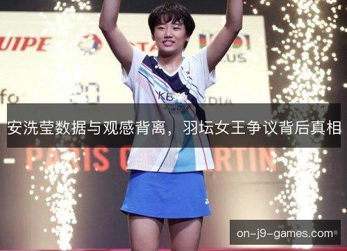 安洗莹数据与观感背离，羽坛女王争议背后真相