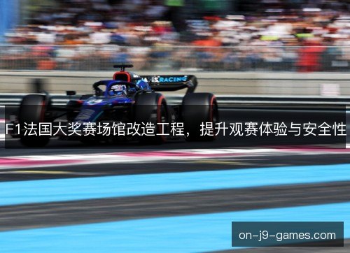 F1法国大奖赛场馆改造工程,提升观赛体验与安全性 F1法国大奖赛场馆改造工程,提升观赛体验与安全性