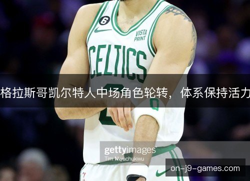 格拉斯哥凯尔特人中场角色轮转,体系保持活力 格拉斯哥凯尔特人中场角色轮转,体系保持活力