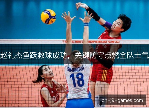 赵礼杰鱼跃救球成功,关键防守点燃全队士气 赵礼杰鱼跃救球成功,关键防守点燃全队士气